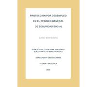 PROTECCIÓN POR DESEMPLEO EN EL RÉGIMEN GENERAL DE SEGURIDAD SOCIAL: GUÍA ACTUALIZADA PARA PERSONAS SOLICITANTES O BENEFICIARIAS. DERECHOS Y OBLIGACIONES. TEORÍA Y PRÁCTICA. 2025