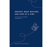 Protect What Matters, One Step At A Time: An Estate Planning Workbook