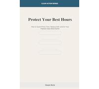 Protect Your Best Hours: How to Guard Prime Time, Reduce Drift and Do Your Highest-Value Work Earlier: 6 (Clear Action Series)