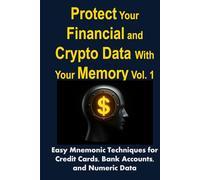Protect Your Financial and Crypto Data With Your Memory Vol. 1: Easy Mnemonic Techniques for Credit Cards, Bank Accounts, and Numeric Data (Crypto & Finance Memory Mastery Series)