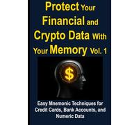 Protect Your Financial and Crypto Data With Your Memory Vol. 1: Easy Mnemonic Techniques for Credit Cards, Bank Accounts, and Numeric Data (Crypto & Finance Memory Mastery Series)
