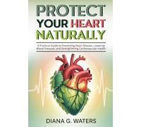 Protect Your Heart Naturally: A Practical Guide to Preventing Heart Disease, Lowering Blood Pressure, and Strengthening Cardiovascular Health