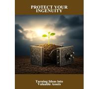 Protect Your Ingenuity: Turning Ideas Into Valuable Assets