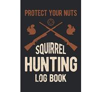 Protect Your Nuts Squirrel Hunting Log Book: Funny Squirrel Hunt And Shooting Inventory Book And Gift Stuff For Hunters
