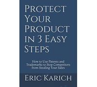 Protect Your Product in 3 Easy Steps: How to Use Patents and Trademarks to Stop Competitors from Stealing Your Sales