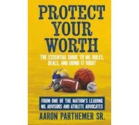 Protect Your Worth: The Essential Guide to NIL Rules, Deals, and Doing It Right From One of the Nation’s Leading NIL Advisors and Athlete Advocates
