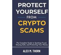 Protect Yourself from Crypto Scams: The Complete Guide to Spotting Fraud, Staying Safe, and Protecting Your Money: How to Identify Red Flags, Avoid ... a Safe Crypto Strategy - Even as a Beginner