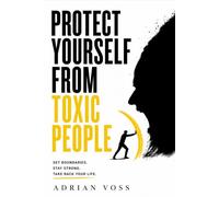 Protect Yourself from Toxic People: Recognize the Signs, Reclaim Your Identity, and Build a Life They Can No Longer Reach