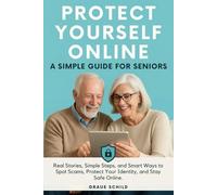 Protect Yourself Online: A Simple Guide For Seniors: Real Stories, Simple Steps, and Smart Ways to Spot Scams, Protect Your Identity, and Stay Safe Online.