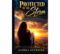 Protected by the Storm: My Journey Through Addiction, Loss, Recovery, Family, and Finding Myself Again