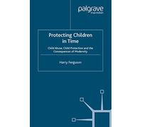Protecting Children in Time – Child Abuse, Child Protection and the Consequences of Modernity