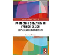 Protecting Creativity in Fashion Design: US Laws, EU Design Rights, and Other Dimensions of Protection (Routledge Research in Fashion Law)