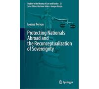 Protecting Nationals Abroad and the Reconceptualization of Sovereignty (Studies in the History of Law and Justice, 32)