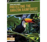 Protecting the Amazon Rainforest (Saving Earth’s Biomes)
