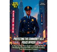 Protecting the community as a police officer: A Step-by-Step Teen Guide to Joining the Force Developing Essential Skills and Understanding Law Enforcement Careers