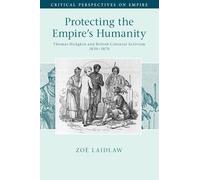 Protecting the Empire's Humanity: Thomas Hodgkin and British Colonial Activism 1830-1870 (Critical Perspectives on Empire)