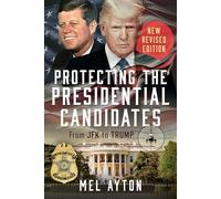 Protecting the Presidential Candidates: Revised Edition - From JFK to Trump