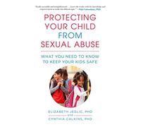 Protecting Your Child from Sexual Abuse--2nd Edition: What You Need to Know to Keep Your Kids Safe