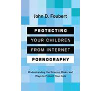 Protecting Your Children from Internet Pornography: Understanding the Science, Risks, and Ways to Protect Your Kids