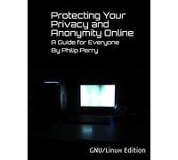 Protecting Your Privacy and Anonymity Online: A Guide For Everyone (GNU/Linux Edition)
