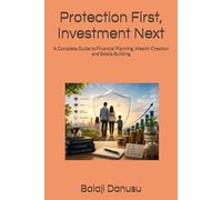 Protection First, Investment Next: A Complete Guide to Financial Planning, Wealth Creation and Estate Building