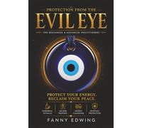 Protection from the Evil Eye for Beginners and Advanced Practitioners: The Complete Guide to Spiritual Protection, Cleansing Rituals, Energy ... Ancient Practices Against Negative Energy,