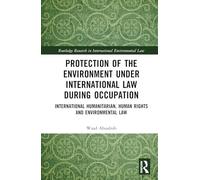 Protection of the Environment under International Law during Occupation: International Humanitarian, Human Rights and Environmental Law (Routledge Research in International Environmental Law)