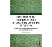Protection of the Environment under International Law during Occupation: International Humanitarian, Human Rights and Environmental Law (Routledge Research in International Environmental Law)