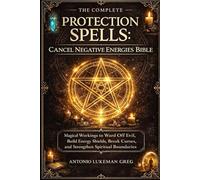 PROTECTION SPELLS: CANCEL NEGATIVE ENERGIES BIBLE: Magical Workings to Ward Off Evil, Build Energy Shields, Break Curses, and Strengthen Spiritual Boundaries