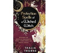 Protection Spells of a Wicked Witch: Witchcraft for Protection from Negative Energy, Harmful Spirits, and Magical Attacks