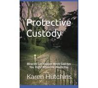 Protective Custody: Miracles Can Happen When God Has You Right Where He Wants You