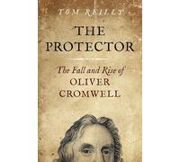 Protector, The: The Fall and Rise Of Oliver Cromwell