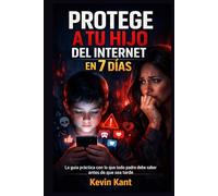 Protege a Tu Hijo del Internet en 7 Días: La guía práctica con lo que todo padre debe saber antes de que sea tarde