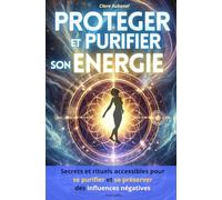 Protéger et purifier son énergie: Secrets et rituels accessibles pour se purifier et se préserver des influences négatives