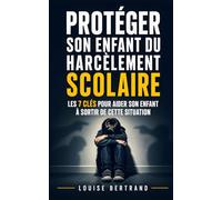 Protéger son Enfant du Harcèlement Scolaire: Les 7 Clés pour Comprendre les Signes, Réagir Efficacement et Aider Son Enfant à Sortir de Cette ... et le Décrochage Scolaire | Aider son Enfant