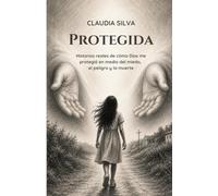 Protegida: Historias reales de cómo Dios me protegió en medio del miedo, el peligro y la muerte