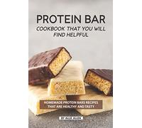 Protein Bar Cookbook That You Will Find Helpful: Homemade Protein Bars Recipes That Are Healthy and Tasty