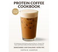 PROTEIN COFFEE COOKBOOK: 75 Coffeehouse-Style Drinks with Exact Macros - Protein Cold Foam, Iced Protein Coffee & Proffee, with Dairy-Free Options
