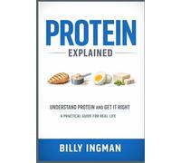 Protein Explained: Understand Protein and Get It Right: A Practical Guide for Real Life