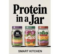 Protein In A jar: Power-Packed Jar Meals for Energy, Muscle & Meal Prep - Easy High-Protein Recipes for Home, Work & On the Go (Delicious in a Jar: The Ultimate Mason Jar Cookbook Series)