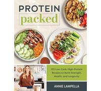 Protein Packed: 100 Low-Carb, High-Protein Recipes to Build Strength, Health and Longevity