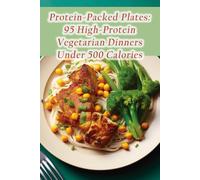 Protein-Packed Plates: 95 High-Protein Vegetarian Dinners Under 500 Calories
