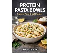Protein Pasta Bowls - Legume Pasta & Light Sauces: 60 High-Protein Recipes with Chickpeas, Lentils & Beans for Easy Weeknight Meals: Fresh, lighter ... and 15-minute options, modern pasta bowls...