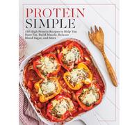 Protein Simple : 150 High-Protein Recipes to Help You Burn Fat, Build Muscle, Balance Blood Sugar, and More