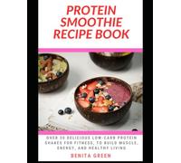 PROTEIN SMOOTHIE RECIPE BOOK: Over 30 Delicious Low-Carb Protein Shakes for Fitness, to Build Muscle, Energy, and Healthy Living