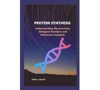 PROTEIN SYNTHESIS: Understanding the processes, biological functions and influences of protein