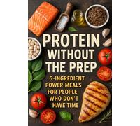 Protein Without the Prep: 5-Ingredient Power Meals for People Who Don’t Have Time
