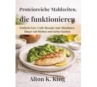 Proteinreiche Mahlzeiten, die funktionieren: Einfache Low-Carb-Rezepte zum Abnehmen, länger satt bleiben und sicher kochen