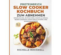 Proteinreiches Slow-Cooker-Kochbuch zum Abnehmen: Einfache Gerichte, die Ihnen helfen, Gewicht zu verlieren, Muskeln aufzubauen und Ihre Ziele zu erreichen, ohne stundenlang zu kochen