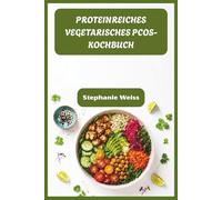 PROTEINREICHES VEGETARISCHES PCOS-KOCHBUCH: Nahrhafte Mahlzeiten, um Hormone auszugleichen, hartnäckiges Gewicht zu verlieren und natürlich zu gedeihen